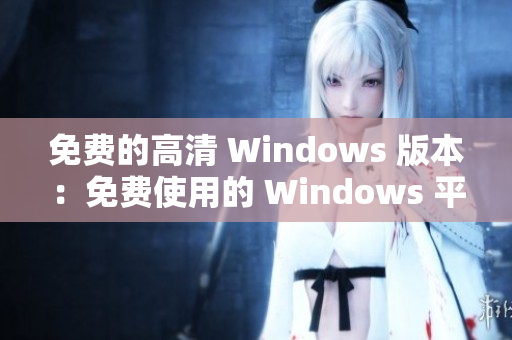 免费的高清 Windows 版本：免费使用的 Windows 平台，享受高清体验