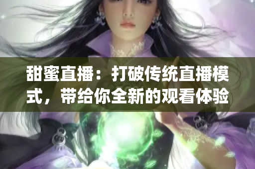 甜蜜直播：打破传统直播模式，带给你全新的观看体验(1)