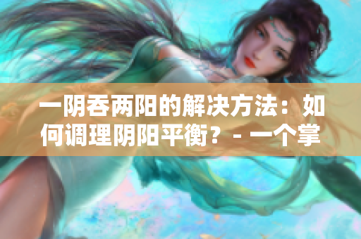 一阴吞两阳的解决方法：如何调理阴阳平衡？- 一个掌握阴阳的方法