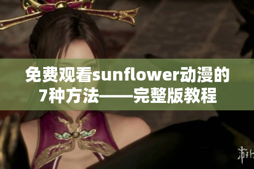 免费观看sunflower动漫的7种方法——完整版教程