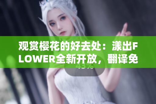 观赏樱花的好去处：漾出FLOWER全新开放，翻译免费看！