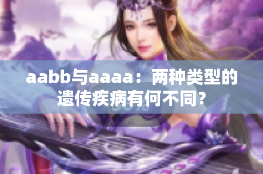 aabb与aaaa：两种类型的遗传疾病有何不同？