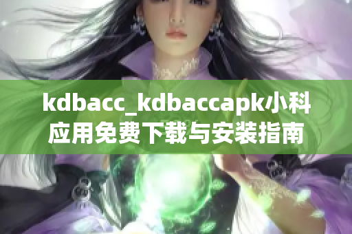 kdbacc_kdbaccapk小科应用免费下载与安装指南