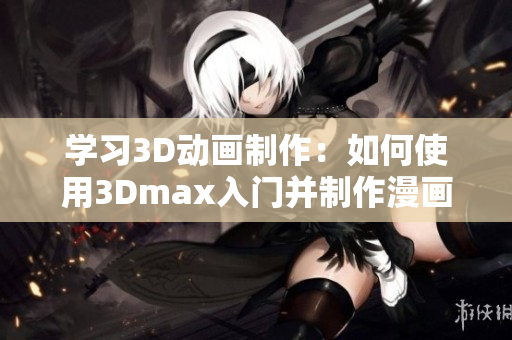 学习3D动画制作：如何使用3Dmax入门并制作漫画动画