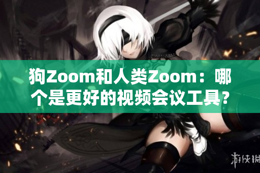 狗Zoom和人类Zoom：哪个是更好的视频会议工具？