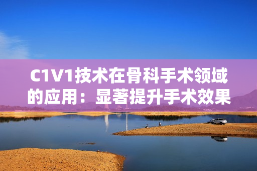 C1V1技术在骨科手术领域的应用：显著提升手术效果的革新