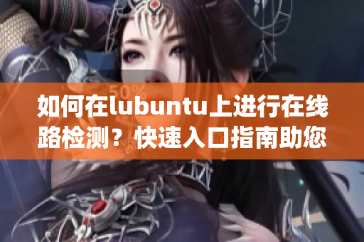 如何在lubuntu上进行在线路检测？快速入口指南助您轻松完成(1)