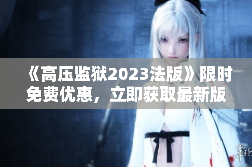 《高压监狱2023法版》限时免费优惠，立即获取最新版本！