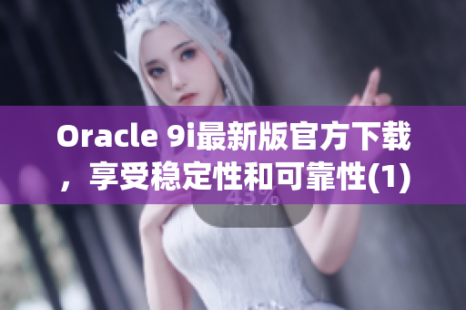 Oracle 9i最新版官方下载，享受稳定性和可靠性(1)