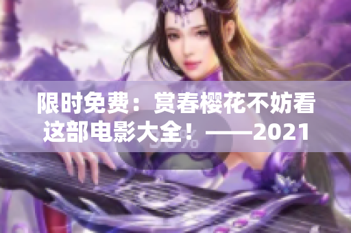 限时免费：赏春樱花不妨看这部电影大全！——2021最新版电影推荐