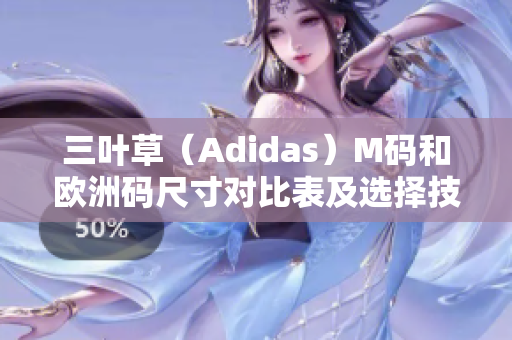 三叶草（Adidas）M码和欧洲码尺寸对比表及选择技巧