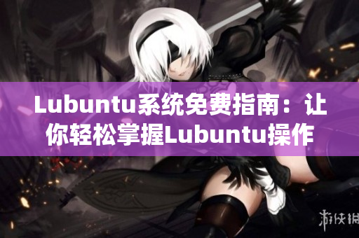 Lubuntu系统免费指南：让你轻松掌握Lubuntu操作技巧