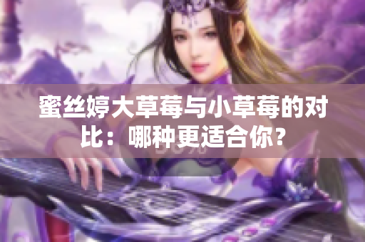 蜜丝婷大草莓与小草莓的对比：哪种更适合你？