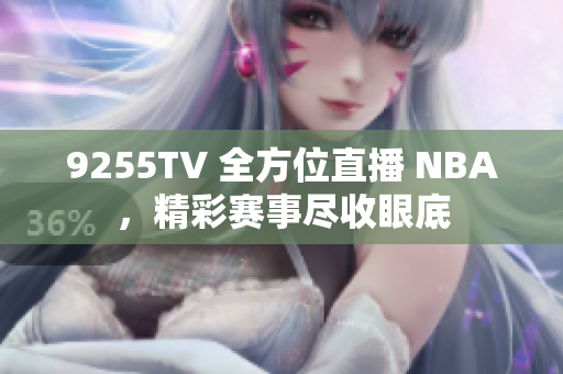 9255TV 全方位直播 NBA，精彩赛事尽收眼底