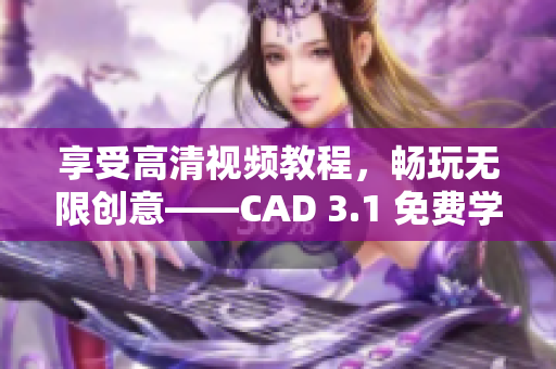 享受高清视频教程，畅玩无限创意——CAD 3.1 免费学习视频