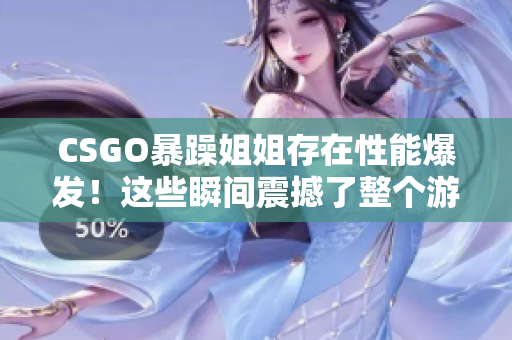 CSGO暴躁姐姐存在性能爆发！这些瞬间震撼了整个游戏界！