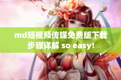 md短视频传媒免费版下载步骤详解 so easy!