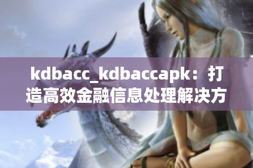 kdbacc_kdbaccapk：打造高效金融信息处理解决方案