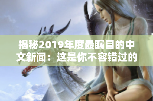 揭秘2019年度最瞩目的中文新闻：这是你不容错过的精彩报道！