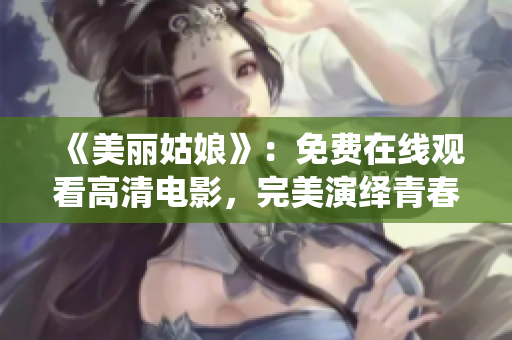 《美丽姑娘》：免费在线观看高清电影，完美演绎青春与爱情的故事