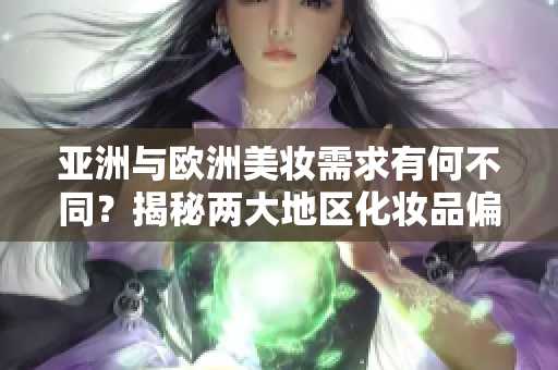 亚洲与欧洲美妆需求有何不同？揭秘两大地区化妆品偏好