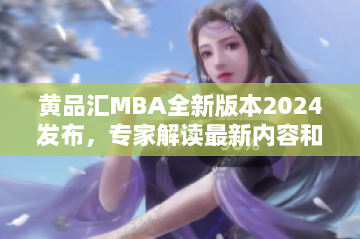 黄品汇MBA全新版本2024发布，专家解读最新内容和变化