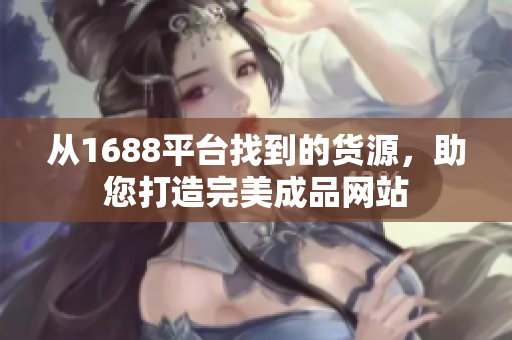 从1688平台找到的货源，助您打造完美成品网站