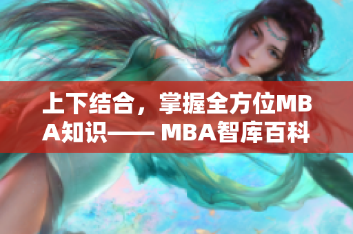 上下结合，掌握全方位MBA知识—— MBA智库百科详解