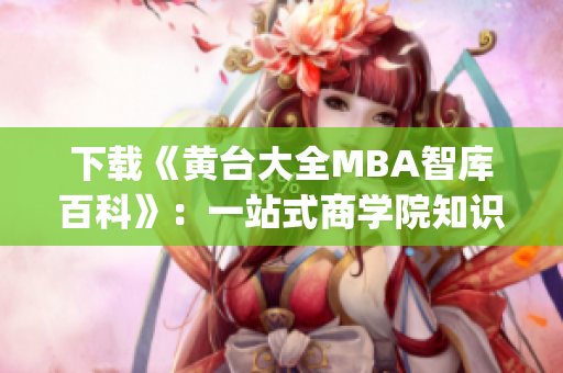 下载《黄台大全MBA智库百科》：一站式商学院知识库的全面解读(1)