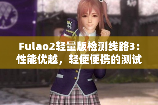 Fulao2轻量版检测线路3：性能优越，轻便便携的测试选择