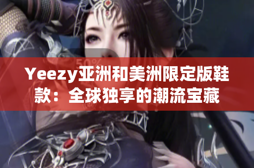 Yeezy亚洲和美洲限定版鞋款：全球独享的潮流宝藏