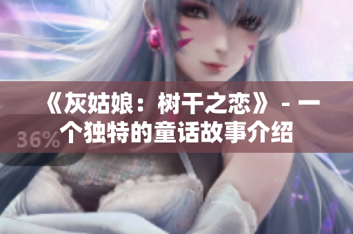 《灰姑娘：树干之恋》 - 一个独特的童话故事介绍