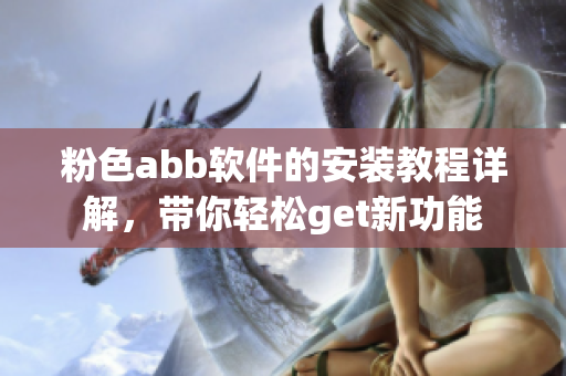 粉色abb软件的安装教程详解，带你轻松get新功能