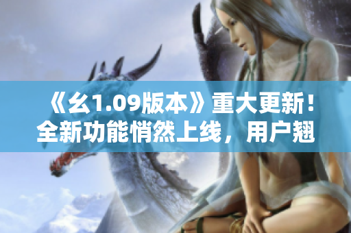 《幺1.09版本》重大更新！全新功能悄然上线，用户翘首期待！