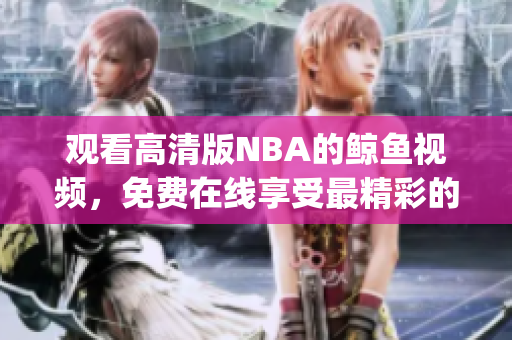 观看高清版NBA的鲸鱼视频，免费在线享受最精彩的比赛！(1)