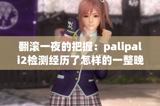 翻滚一夜的把握：palipali2检测经历了怎样的一整晚？(1)