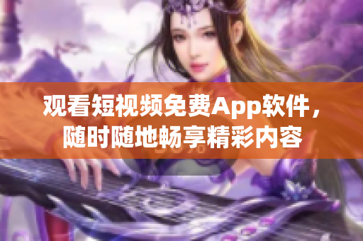 观看短视频免费App软件，随时随地畅享精彩内容