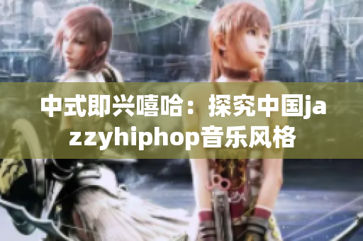 中式即兴嘻哈：探究中国jazzyhiphop音乐风格