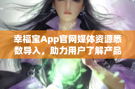 幸福宝App官网媒体资源悉数导入，助力用户了解产品详情