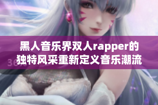 黑人音乐界双人rapper的独特风采重新定义音乐潮流