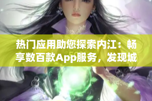 热门应用助您探索内江：畅享数百款App服务，发现城市新鲜活力(1)