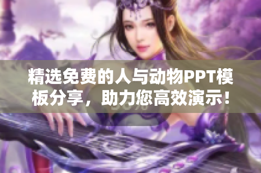 精选免费的人与动物PPT模板分享，助力您高效演示！