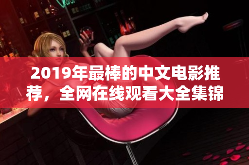 2019年最棒的中文电影推荐，全网在线观看大全集锦