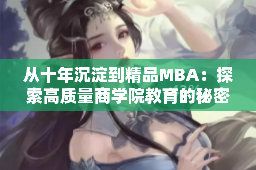 从十年沉淀到精品MBA：探索高质量商学院教育的秘密