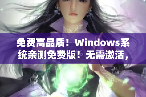 免费高品质！Windows系统亲测免费版！无需激活，轻松安装！