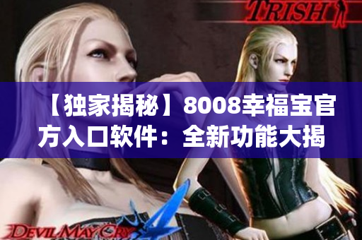 【独家揭秘】8008幸福宝官方入口软件：全新功能大揭秘(1)