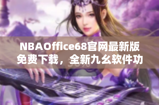 NBAOffice68官网最新版免费下载，全新九幺软件功能大升级