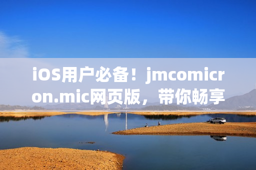 iOS用户必备！jmcomicron.mic网页版，带你畅享最新漫画。(1)