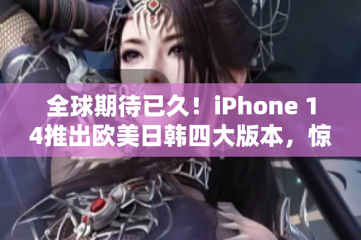 全球期待已久！iPhone 14推出欧美日韩四大版本，惊喜功能曝光