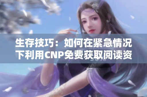 生存技巧：如何在紧急情况下利用CNP免费获取阅读资源